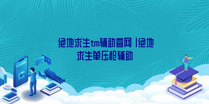 「绝地求生tm辅助官网」|绝地求生单压枪辅助